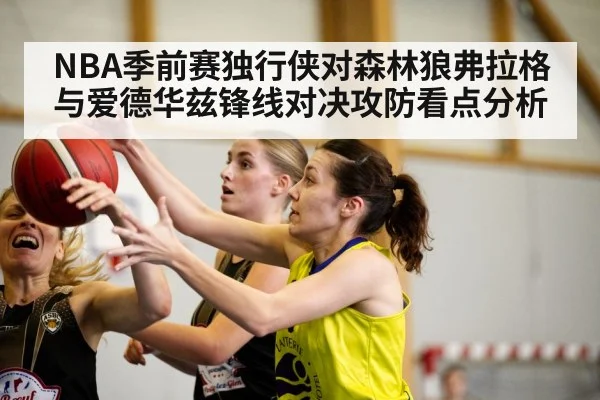 NBA季前赛独行侠对森林狼弗拉格与爱德华兹锋线对决攻防看点分析