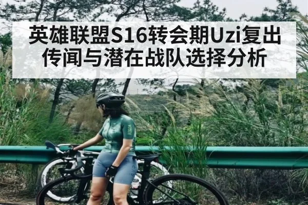 英雄联盟S16转会期Uzi复出传闻与潜在战队选择分析
