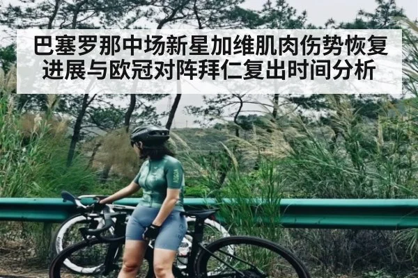 巴塞罗那中场新星加维肌肉伤势恢复进展与欧冠对阵拜仁复出时间分析
